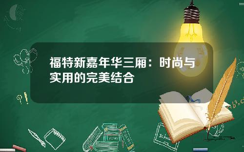 福特新嘉年华三厢：时尚与实用的完美结合