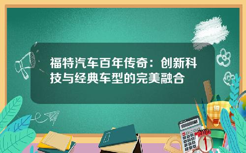 福特汽车百年传奇：创新科技与经典车型的完美融合