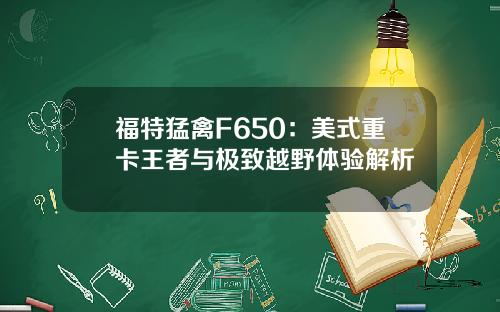 福特猛禽F650：美式重卡王者与极致越野体验解析