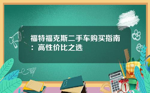 福特福克斯二手车购买指南：高性价比之选