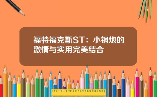 福特福克斯ST：小钢炮的激情与实用完美结合
