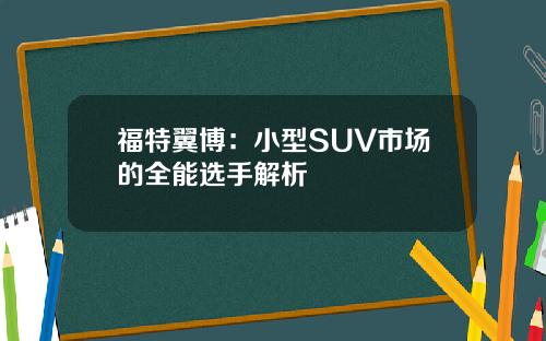 福特翼博：小型SUV市场的全能选手解析