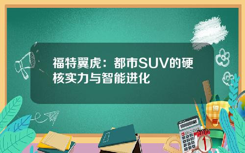 福特翼虎：都市SUV的硬核实力与智能进化