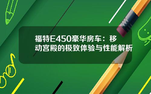 福特E450豪华房车：移动宫殿的极致体验与性能解析