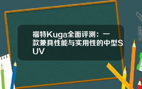 福特Kuga全面评测：一款兼具性能与实用性的中型SUV