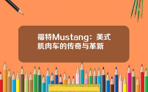 福特Mustang：美式肌肉车的传奇与革新