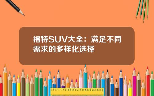 福特SUV大全：满足不同需求的多样化选择