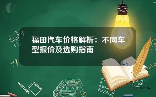 福田汽车价格解析：不同车型报价及选购指南