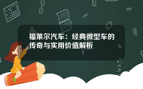 福莱尔汽车：经典微型车的传奇与实用价值解析