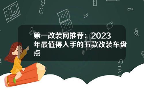 第一改装网推荐：2023年最值得入手的五款改装车盘点