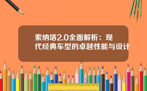 索纳塔2.0全面解析：现代经典车型的卓越性能与设计