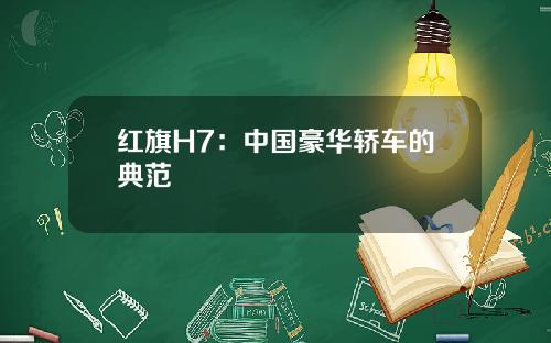 红旗H7：中国豪华轿车的典范