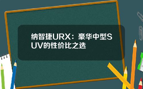 纳智捷URX：豪华中型SUV的性价比之选