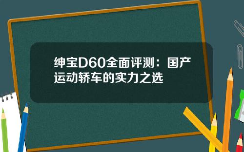 绅宝D60全面评测：国产运动轿车的实力之选