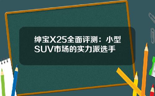 绅宝X25全面评测：小型SUV市场的实力派选手