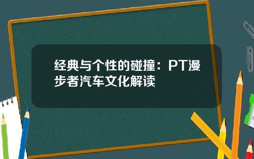 经典与个性的碰撞：PT漫步者汽车文化解读