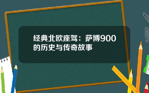 经典北欧座驾：萨博900的历史与传奇故事