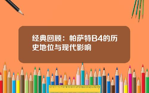 经典回顾：帕萨特B4的历史地位与现代影响