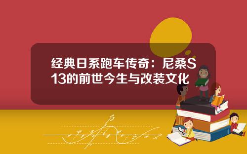 经典日系跑车传奇：尼桑S13的前世今生与改装文化