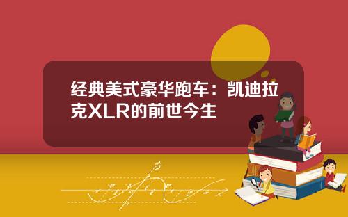 经典美式豪华跑车：凯迪拉克XLR的前世今生