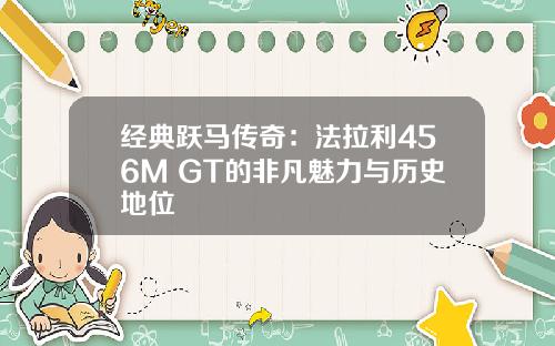 经典跃马传奇：法拉利456M GT的非凡魅力与历史地位