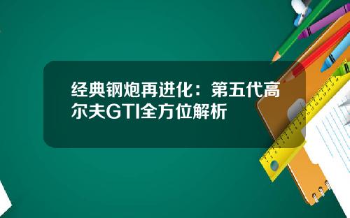 经典钢炮再进化：第五代高尔夫GTI全方位解析