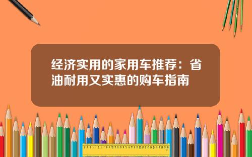 经济实用的家用车推荐：省油耐用又实惠的购车指南