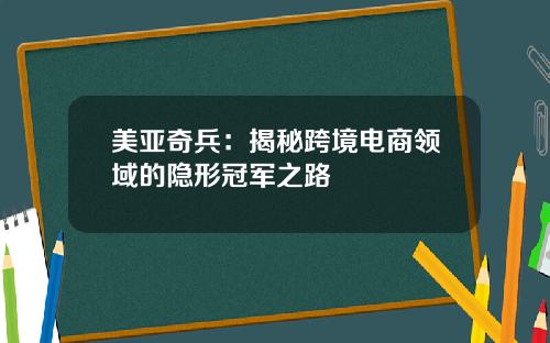 美亚奇兵：揭秘跨境电商领域的隐形冠军之路