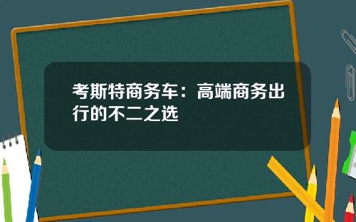 考斯特商务车：高端商务出行的不二之选