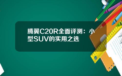 腾翼C20R全面评测：小型SUV的实用之选