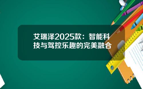 艾瑞泽2025款：智能科技与驾控乐趣的完美融合