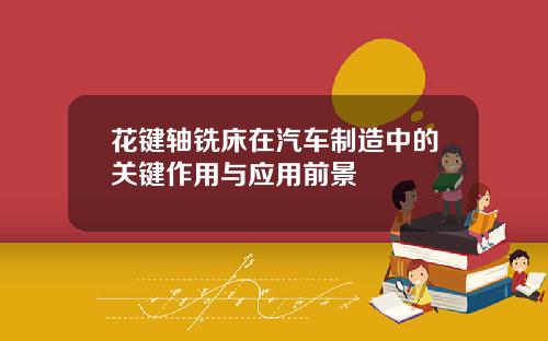 花键轴铣床在汽车制造中的关键作用与应用前景