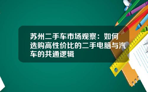 苏州二手车市场观察：如何选购高性价比的二手电脑与汽车的共通逻辑