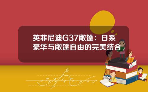 英菲尼迪G37敞篷：日系豪华与敞篷自由的完美结合