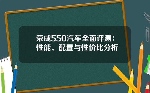 荣威550汽车全面评测：性能、配置与性价比分析