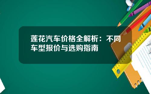 莲花汽车价格全解析：不同车型报价与选购指南