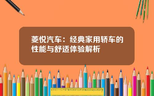 菱悦汽车：经典家用轿车的性能与舒适体验解析