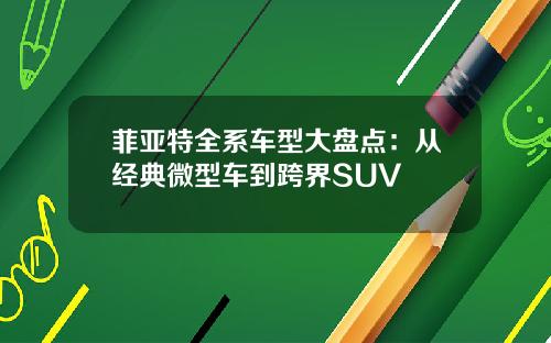 菲亚特全系车型大盘点：从经典微型车到跨界SUV