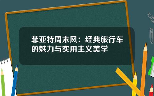 菲亚特周末风：经典旅行车的魅力与实用主义美学