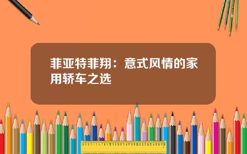 菲亚特菲翔：意式风情的家用轿车之选