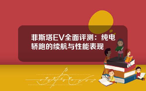 菲斯塔EV全面评测：纯电轿跑的续航与性能表现