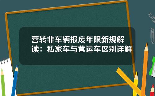营转非车辆报废年限新规解读：私家车与营运车区别详解