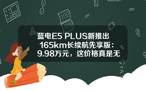蓝电E5 PLUS新推出 165km长续航先享版：9.98万元，这价格真是无敌！