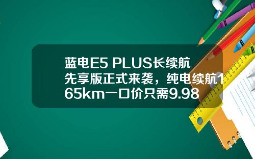 蓝电E5 PLUS长续航先享版正式来袭，纯电续航165km一口价只需9.98万