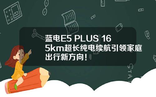 蓝电E5 PLUS 165km超长纯电续航引领家庭出行新方向！