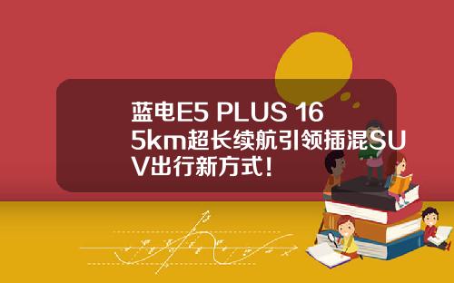 蓝电E5 PLUS 165km超长续航引领插混SUV出行新方式！