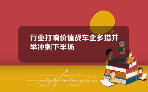 行业打响价值战车企多措并举冲刺下半场