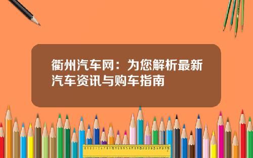 衢州汽车网：为您解析最新汽车资讯与购车指南