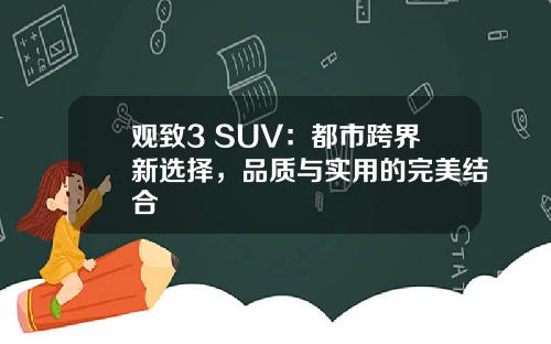 观致3 SUV：都市跨界新选择，品质与实用的完美结合