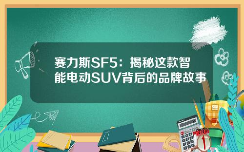 赛力斯SF5：揭秘这款智能电动SUV背后的品牌故事
